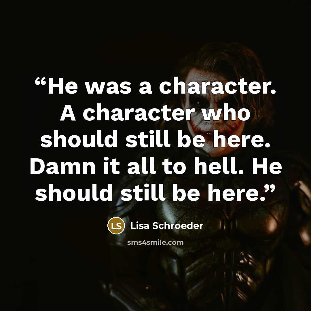 “He was a character. A character who should still be here. Damn it all to hell. He should still be here.” quote by Lisa Schroeder