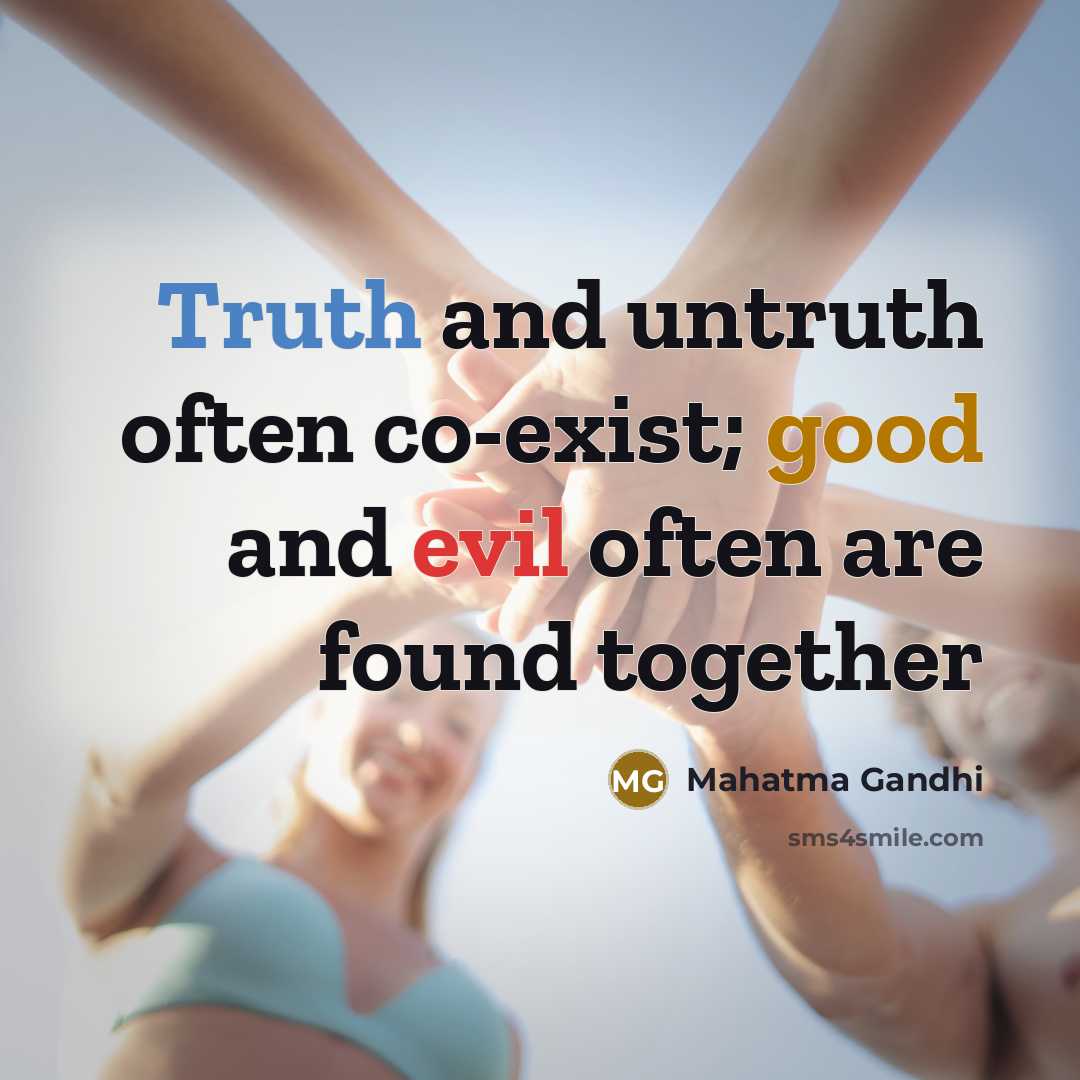 “Truth and untruth often co-exist; good and evil often are found together” quote by Mahatma Gandhi