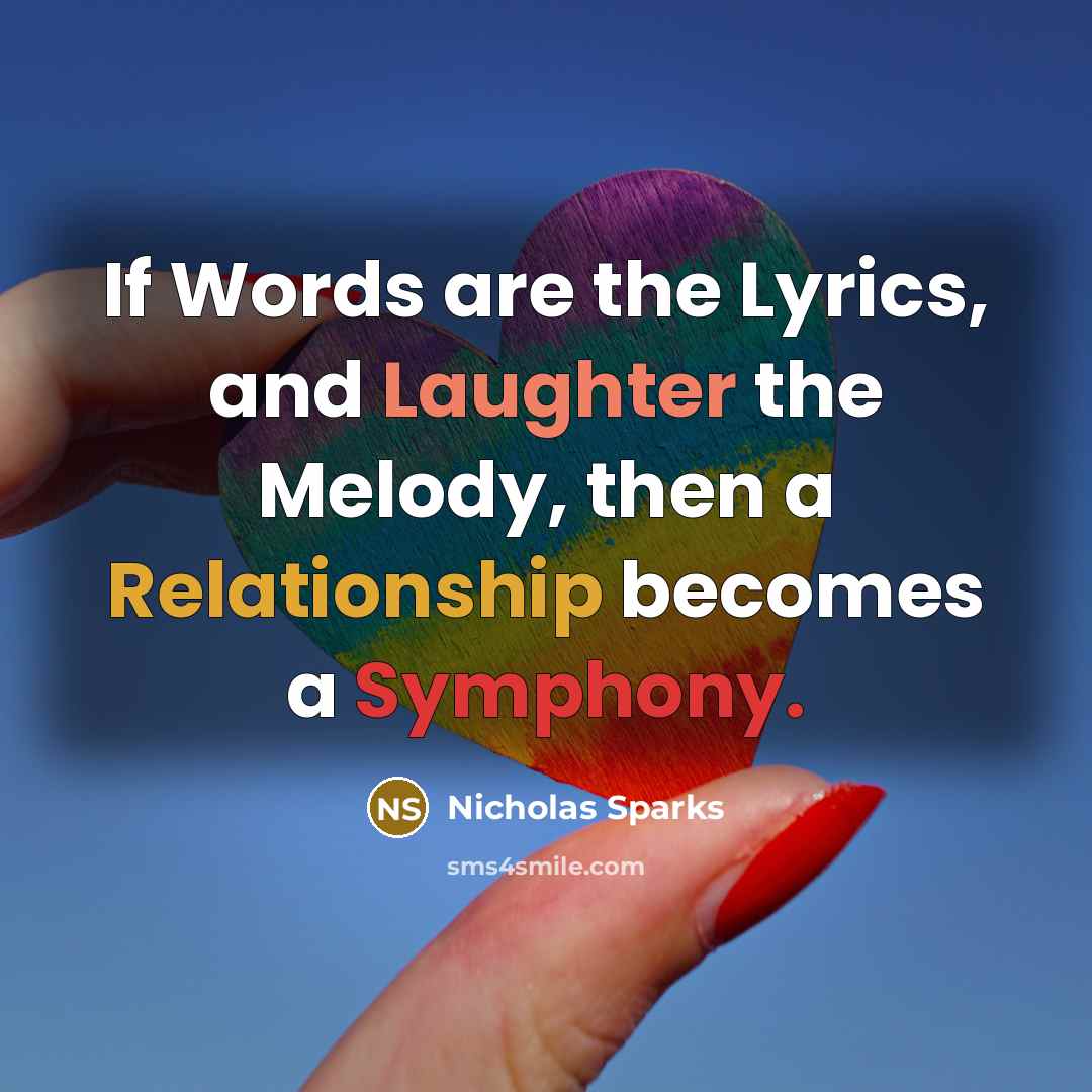“If Words are the Lyrics, and Laughter the Melody, then a Relationship becomes a Symphony.” quote by Nicholas Sparks