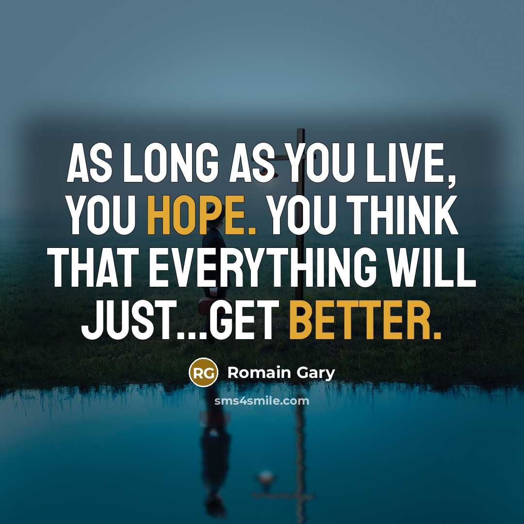 “As long as you live, you hope. You think that everything will just...get better.” quote by Romain Gary