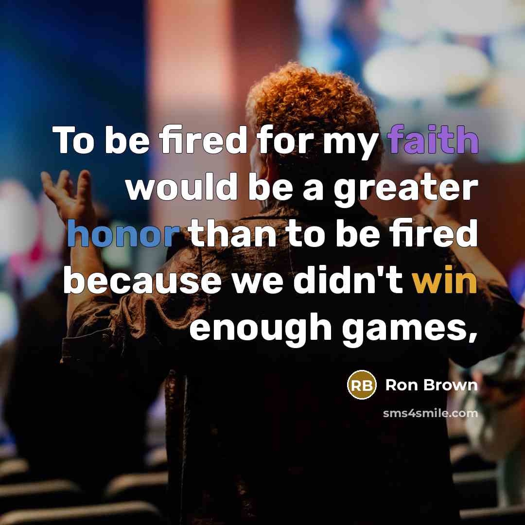 “To be fired for my faith would be a greater honor than to be fired because we didn't win enough games,” quote by Ron Brown