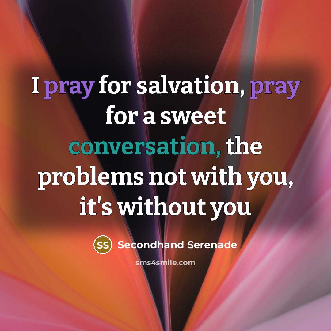 “I pray for salvation, pray for a sweet conversation, the problems not with you, it's without you” quote by Secondhand Serenade