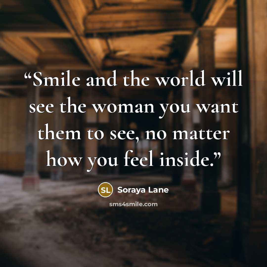 “Smile and the world will see the woman you want them to see, no matter how you feel inside.” quote by Soraya Lane