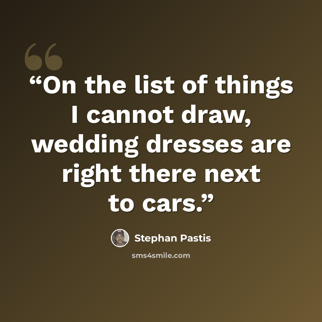 “On the list of things I cannot draw, wedding dresses are right there next to cars.” quote by Stephan Pastis