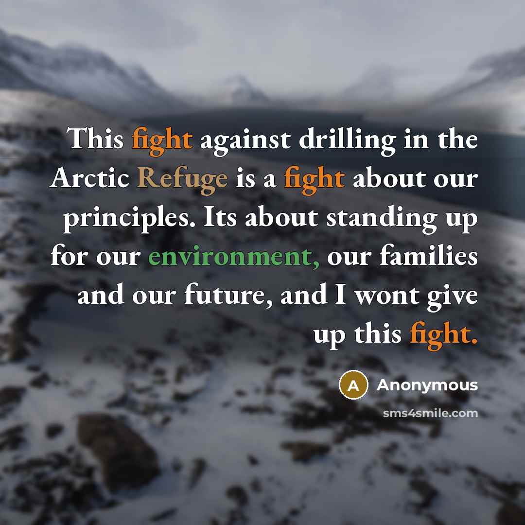 “This fight against drilling in the Arctic Refuge is a fight about our principles. Its about standing up for our environment, our families and our future, and I wont give up this fight.” quote by Anonymous