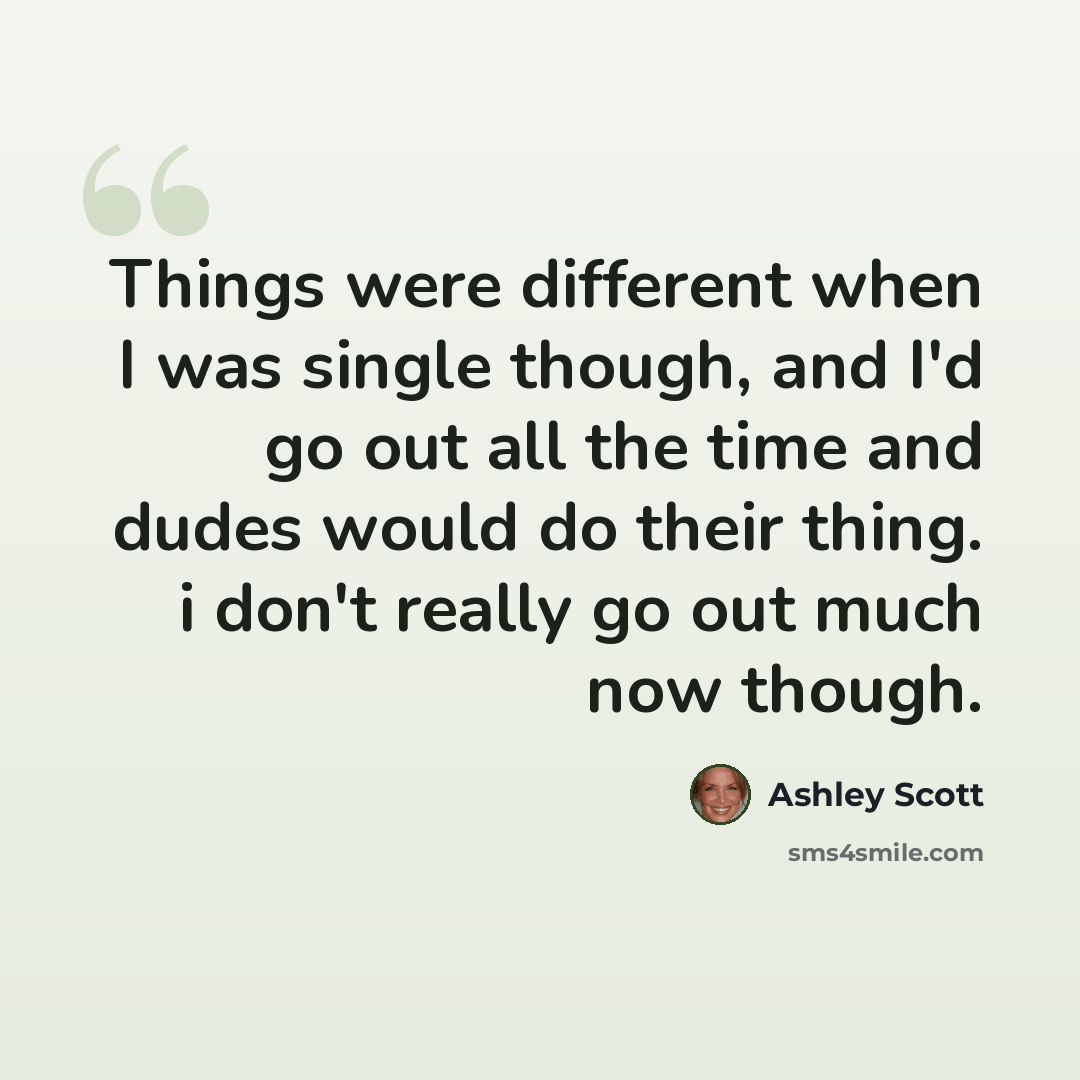 “Things were different when I was single though, and I'd go out all the time and dudes would do their thing. i don't really go out much now though.” quote by Ashley Scott