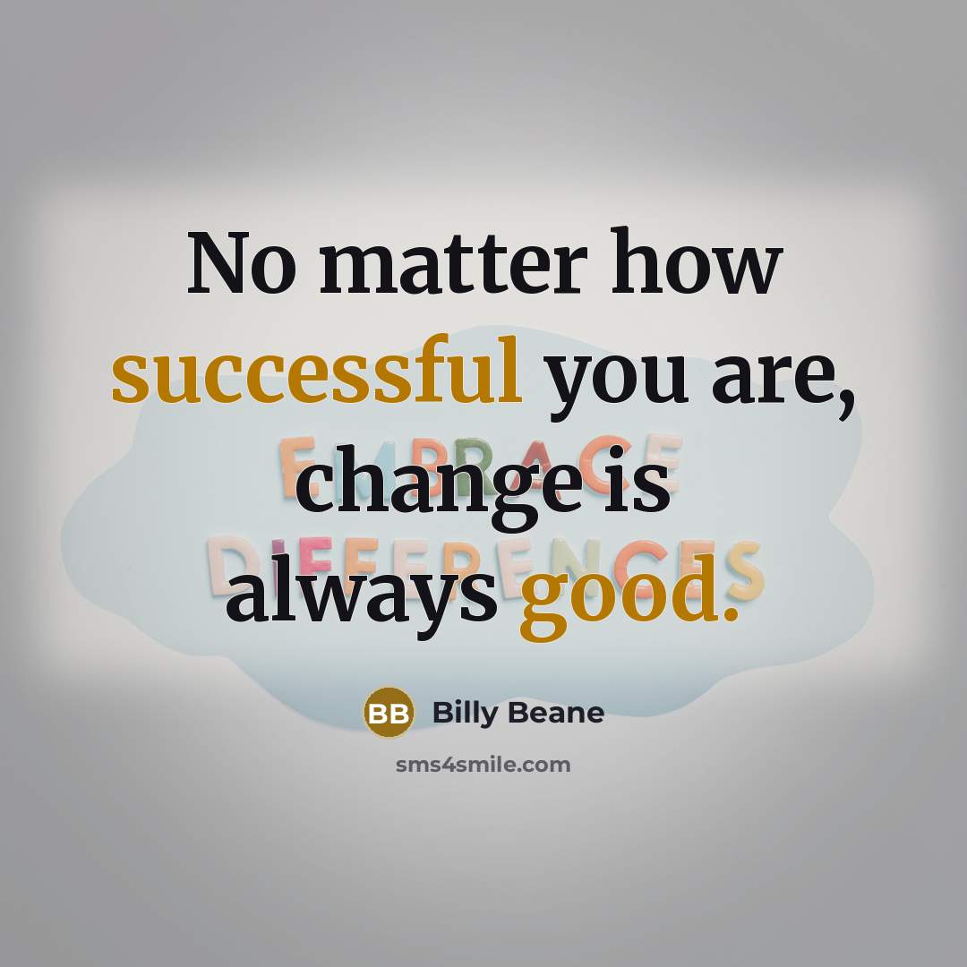 “No matter how successful you are, change is always good.” quote by Billy Beane