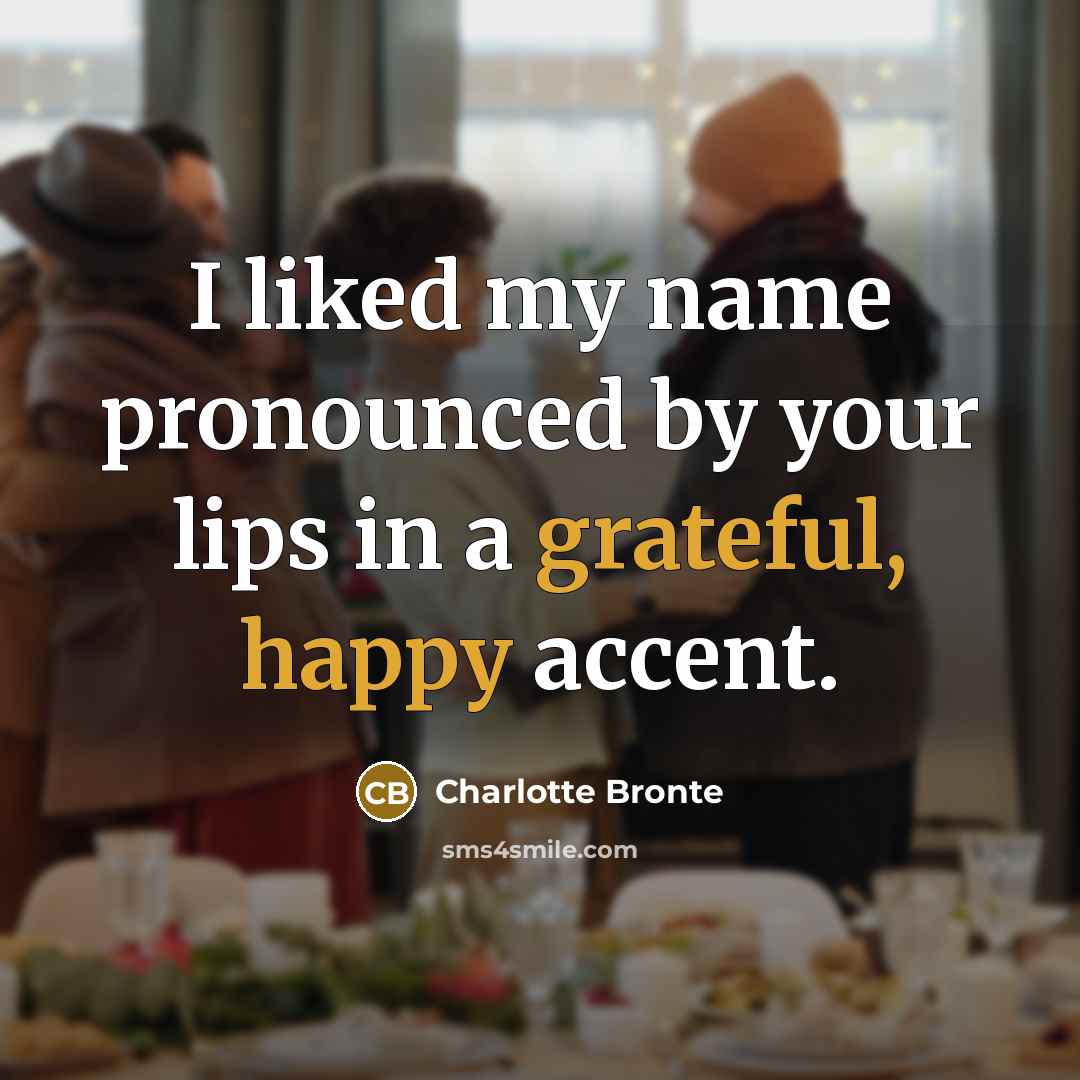 “I liked my name pronounced by your lips in a grateful, happy accent.” quote by Charlotte Bronte