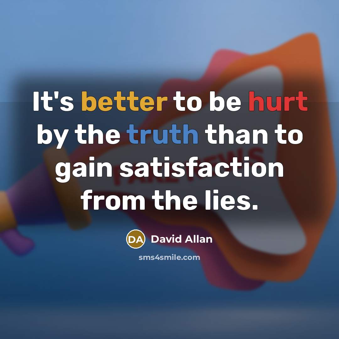 “It's better to be hurt by the truth than to gain satisfaction from the lies.” quote by David Allan