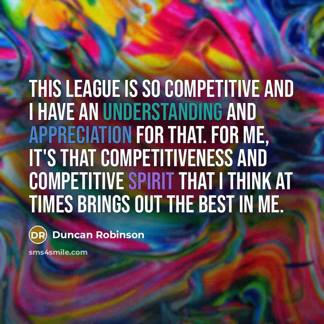 “This league is so competitive and I have an understanding and appreciation for that. For me, it's that competitiveness and competitive spirit that I think at times brings out the best in me.” quote by Duncan Robinson