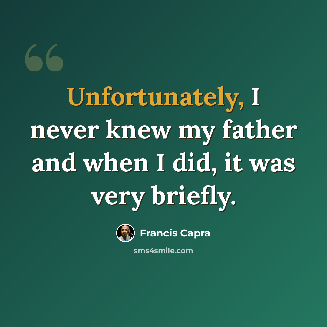 “Unfortunately, I never knew my father and when I did, it was very briefly.” quote by Francis Capra
