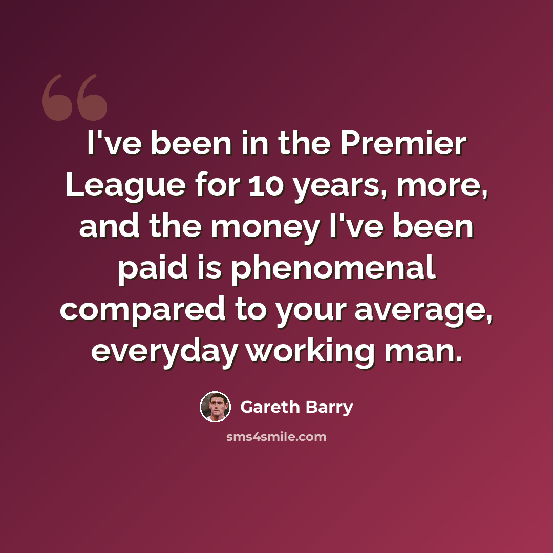 “I've been in the Premier League for 10 years, more, and the money I've been paid is phenomenal compared to your average, everyday working man.” quote by Gareth Barry