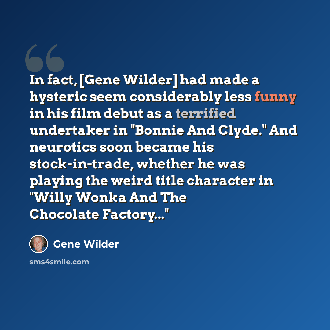 “In fact, [Gene Wilder] had made a hysteric seem considerably less funny in his film debut as a terrified undertaker in "Bonnie And Clyde." And neurotics soon became his stock-in-trade, whether he was playing the weird title character in "Willy Wonka And The Chocolate Factory..."” quote by Gene Wilder