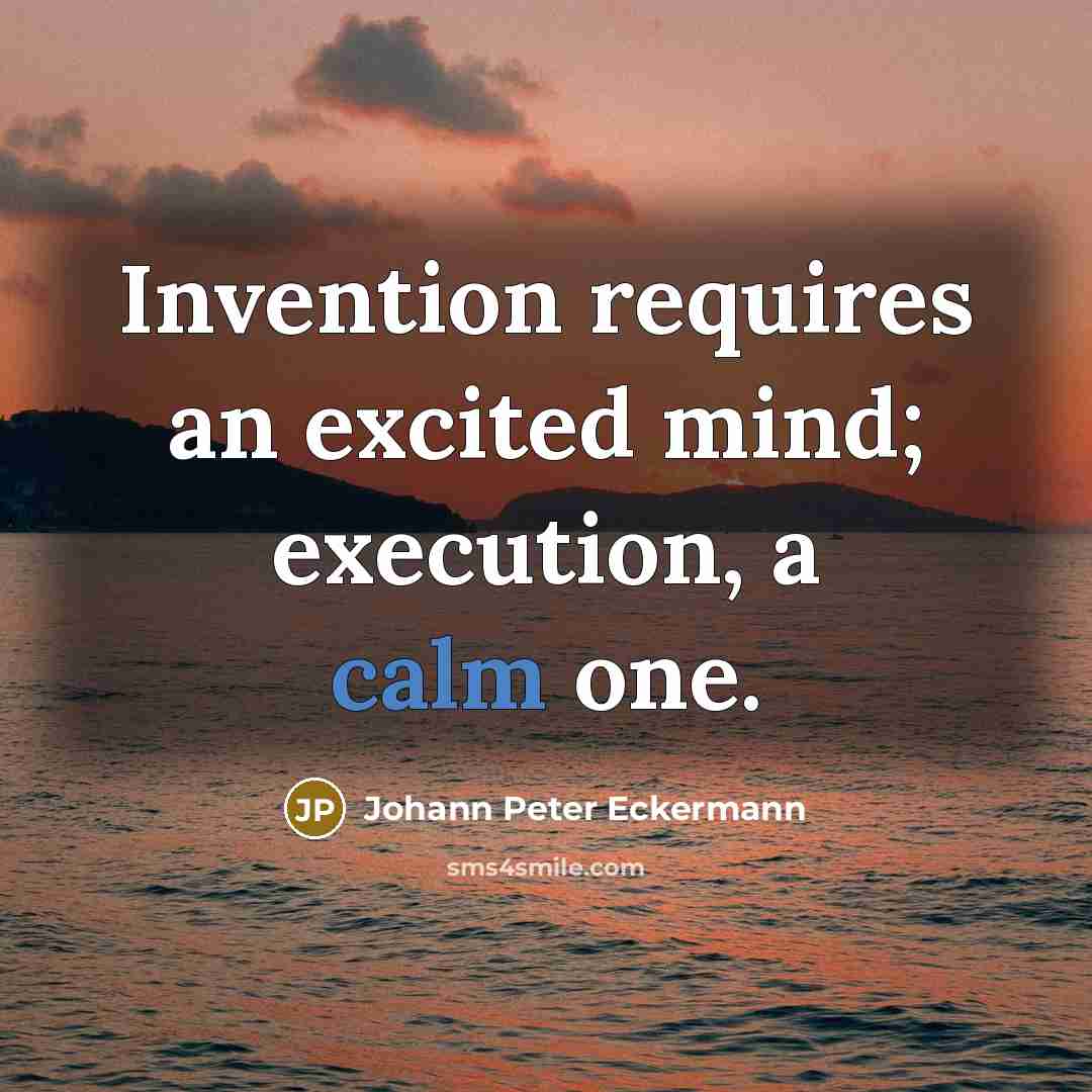 “Invention requires an excited mind; execution, a calm one.” quote by Johann Peter Eckermann
