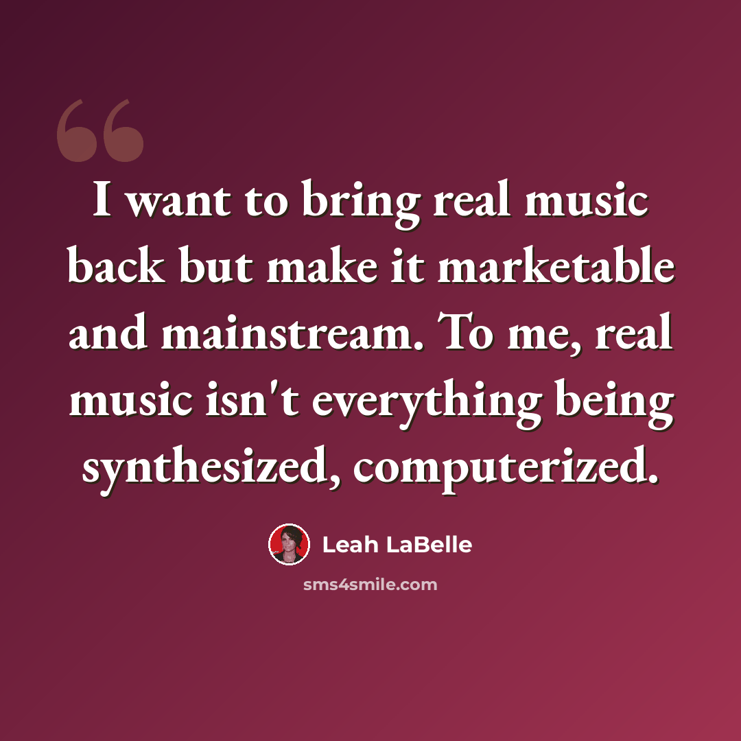 “I want to bring real music back but make it marketable and mainstream. To me, real music isn't everything being synthesized, computerized.” quote by Leah LaBelle