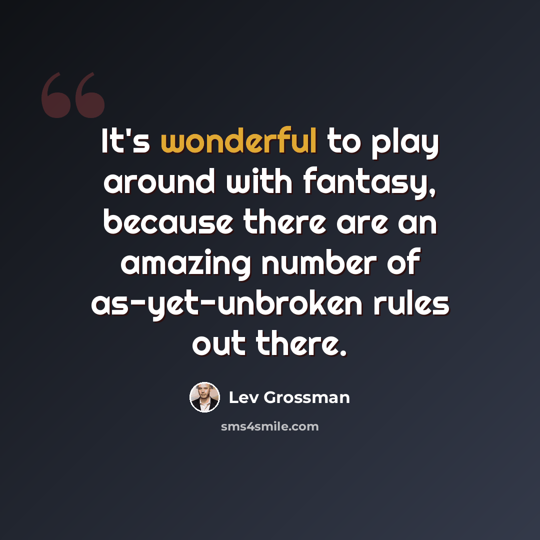 “It's wonderful to play around with fantasy, because there are an amazing number of as-yet-unbroken rules out there.” quote by Lev Grossman