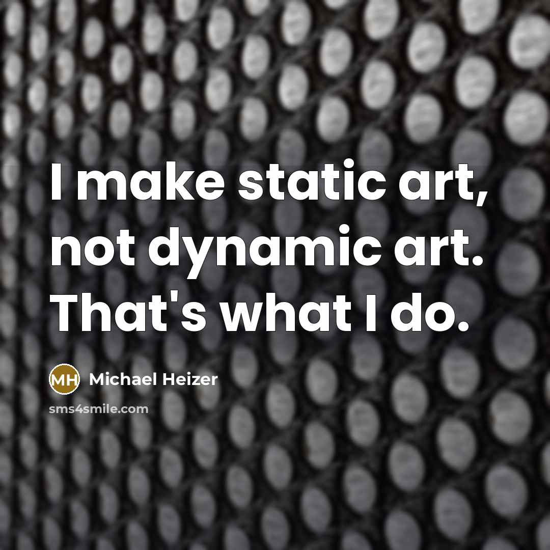 “I make static art, not dynamic art. That's what I do.” quote by Michael Heizer