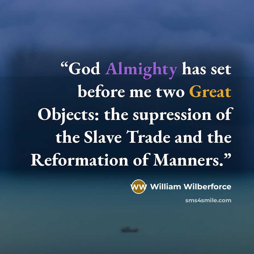“God Almighty has set before me two Great Objects: the supression of the Slave Trade and the Reformation of Manners.” quote by William Wilberforce