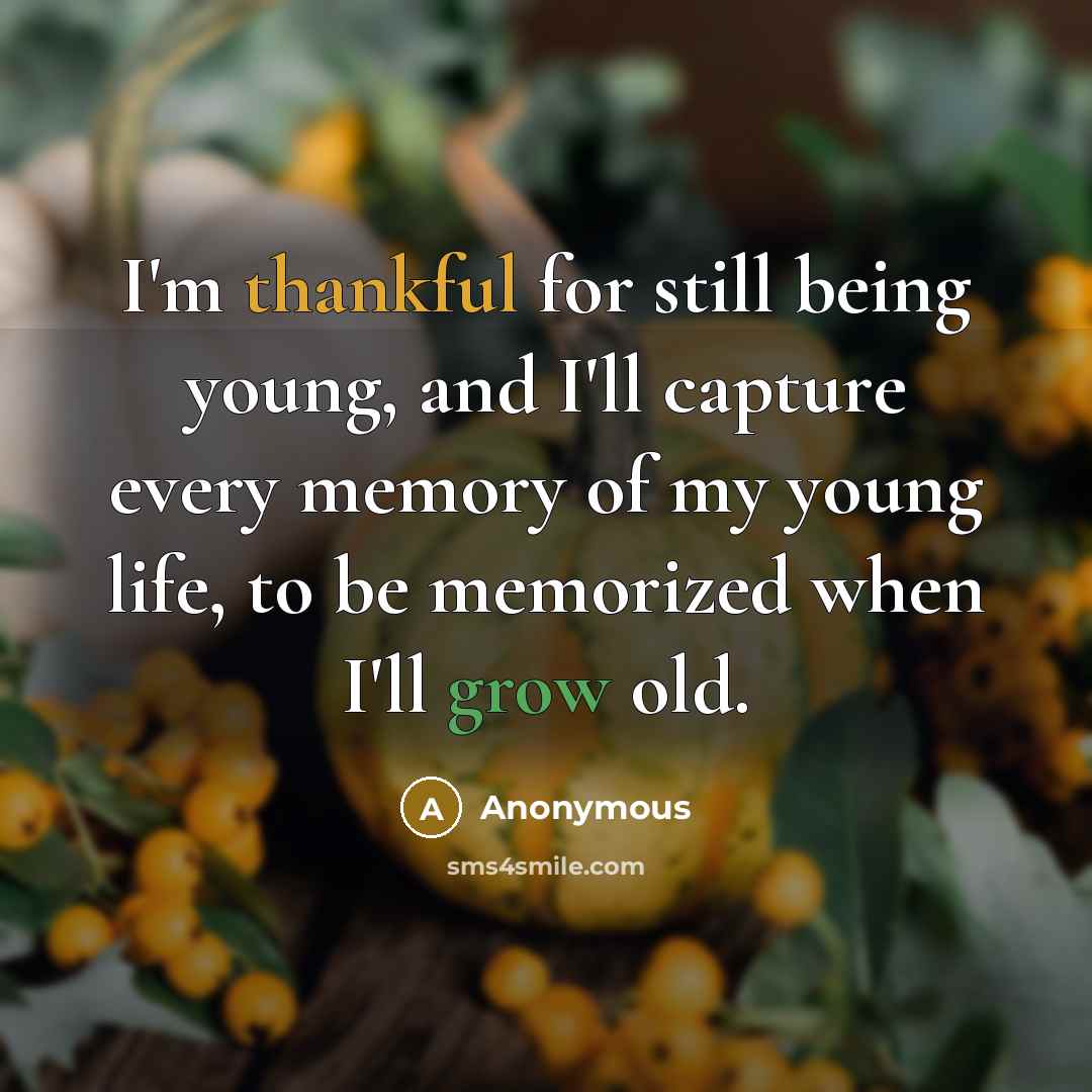“I'm thankful for still being young, and I'll capture every memory of my young life, to be memorized when I'll grow old.” quote by Anonymous