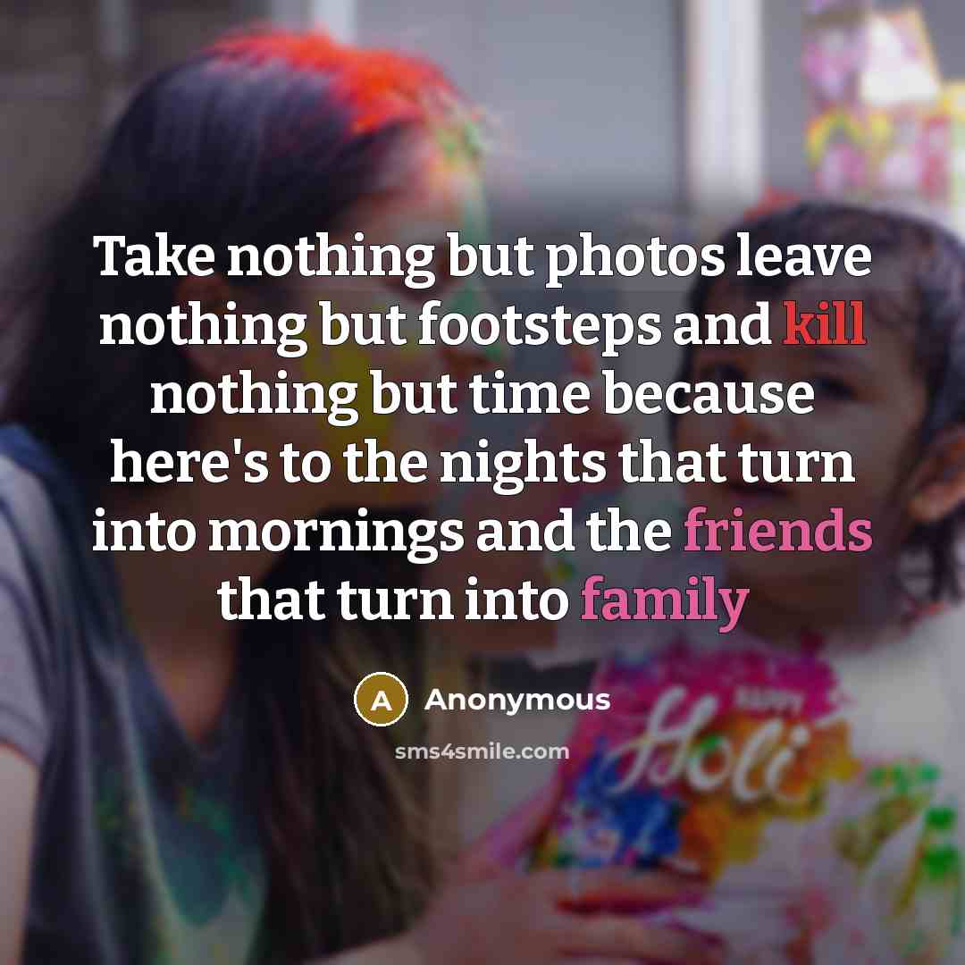 “Take nothing but photos leave nothing but footsteps and kill nothing but time because here's to the nights that turn into mornings and the friends that turn into family” quote by Anonymous