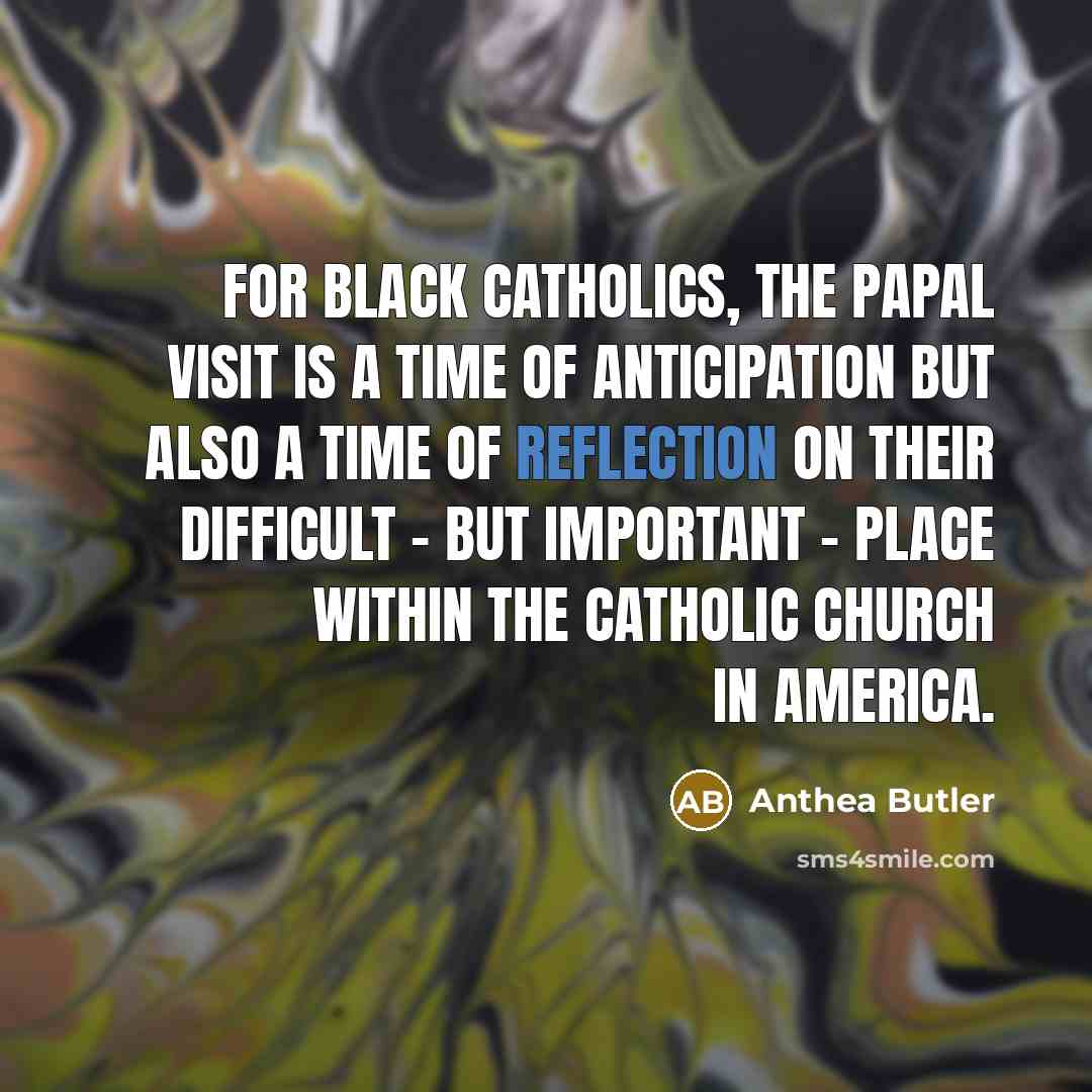 “For black Catholics, the papal visit is a time of anticipation but also a time of reflection on their difficult - but important - place within the Catholic Church in America.” quote by Anthea Butler