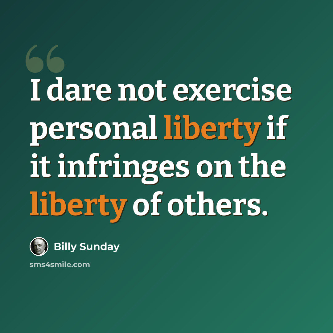 “I dare not exercise personal liberty if it infringes on the liberty of others.” quote by Billy Sunday