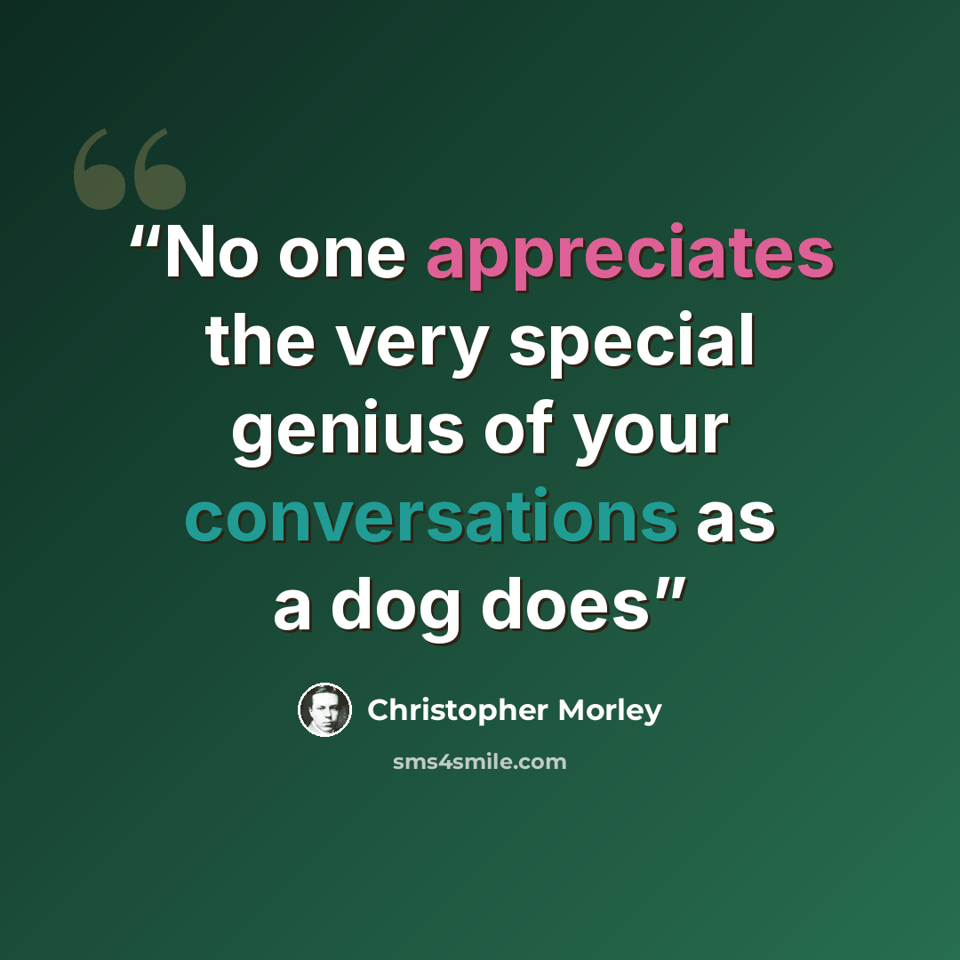 “No one appreciates the very special genius of your conversations as a dog does” quote by Christopher Morley