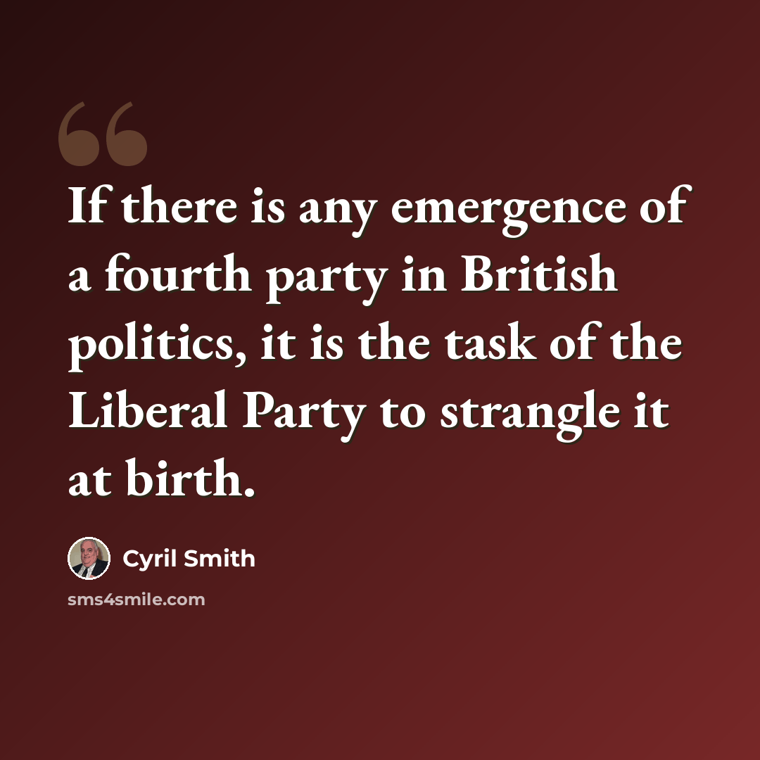 “If there is any emergence of a fourth party in British politics, it is the task of the Liberal Party to strangle it at birth.” quote by Cyril Smith