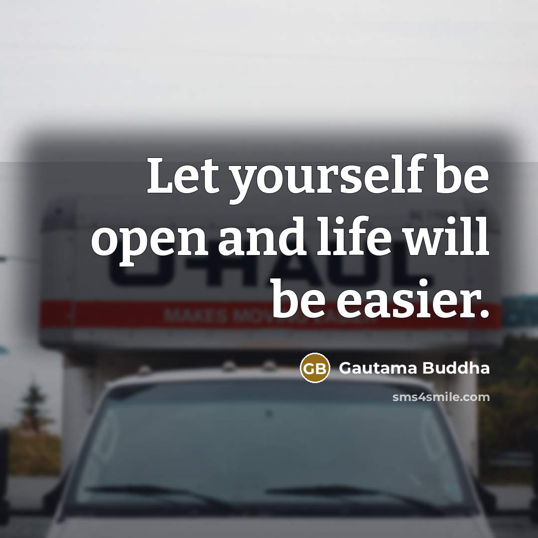 “Let yourself be open and life will be easier.” quote by Gautama Buddha