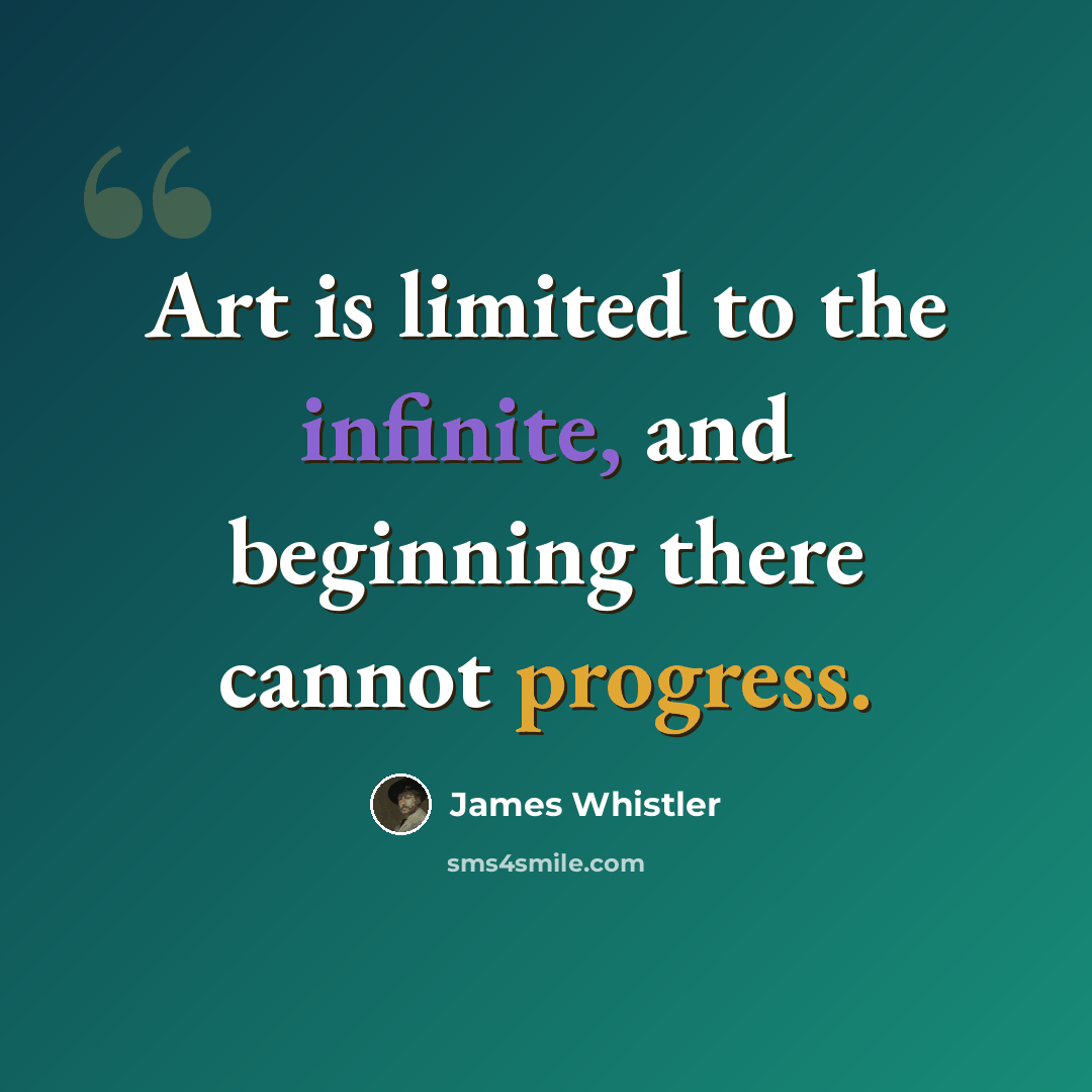 “Art is limited to the infinite, and beginning there cannot progress.” quote by James Whistler