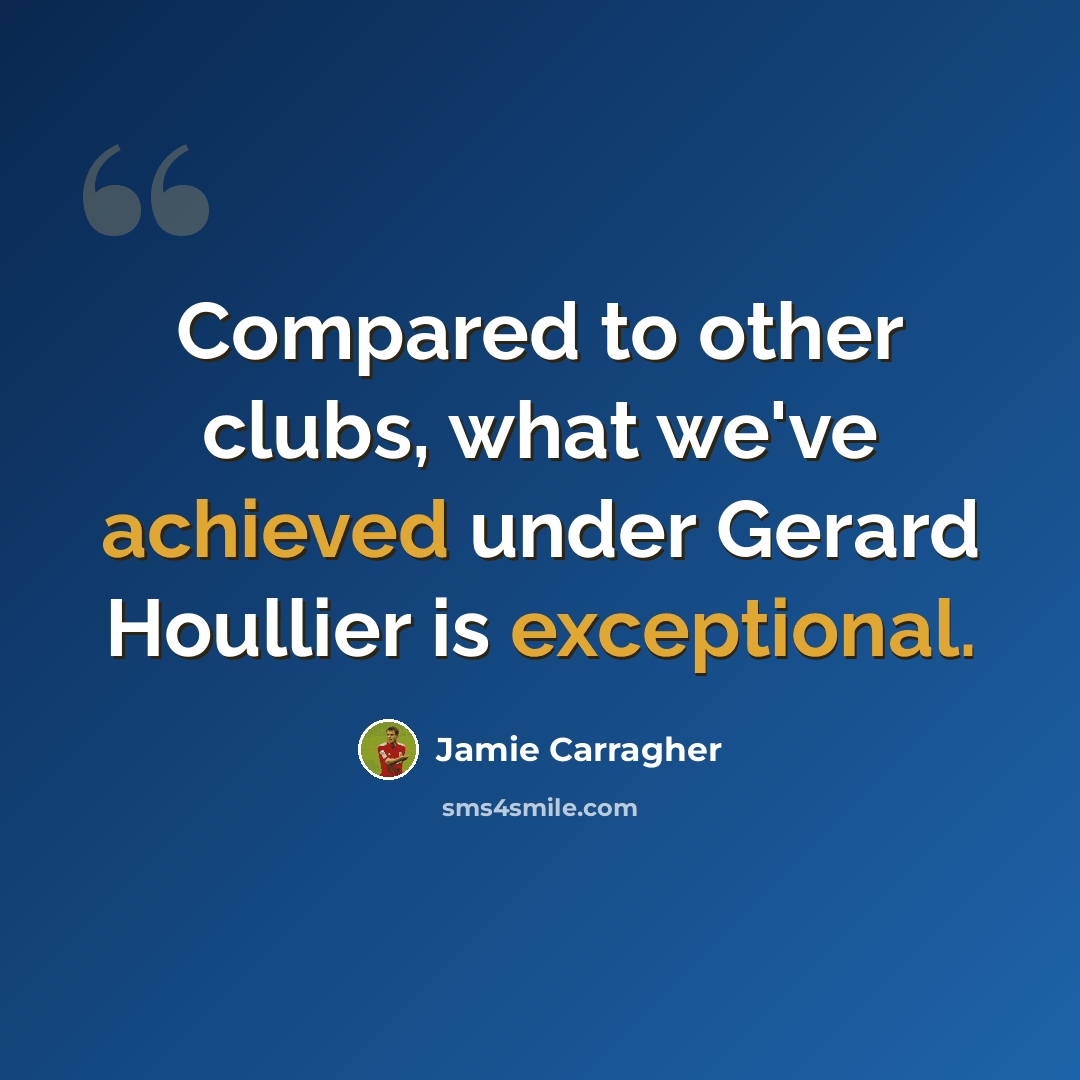 “Compared to other clubs, what we've achieved under Gerard Houllier is exceptional.” quote by Jamie Carragher