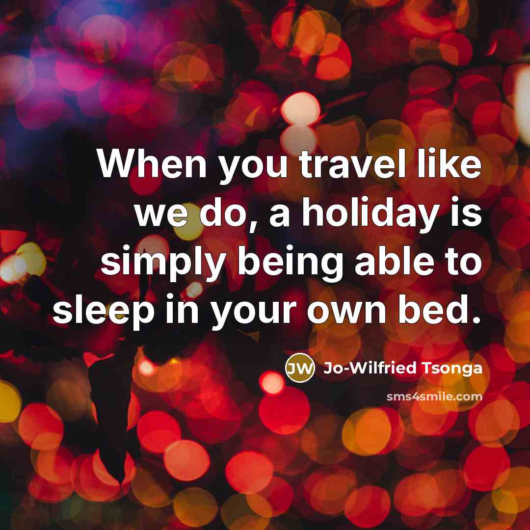“When you travel like we do, a holiday is simply being able to sleep in your own bed.” quote by Jo-Wilfried Tsonga