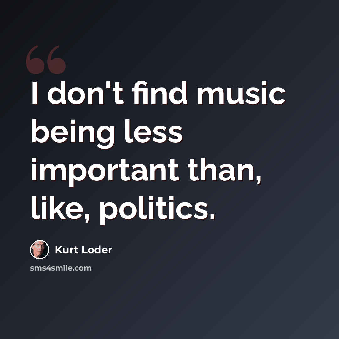 “I don't find music being less important than, like, politics.” quote by Kurt Loder