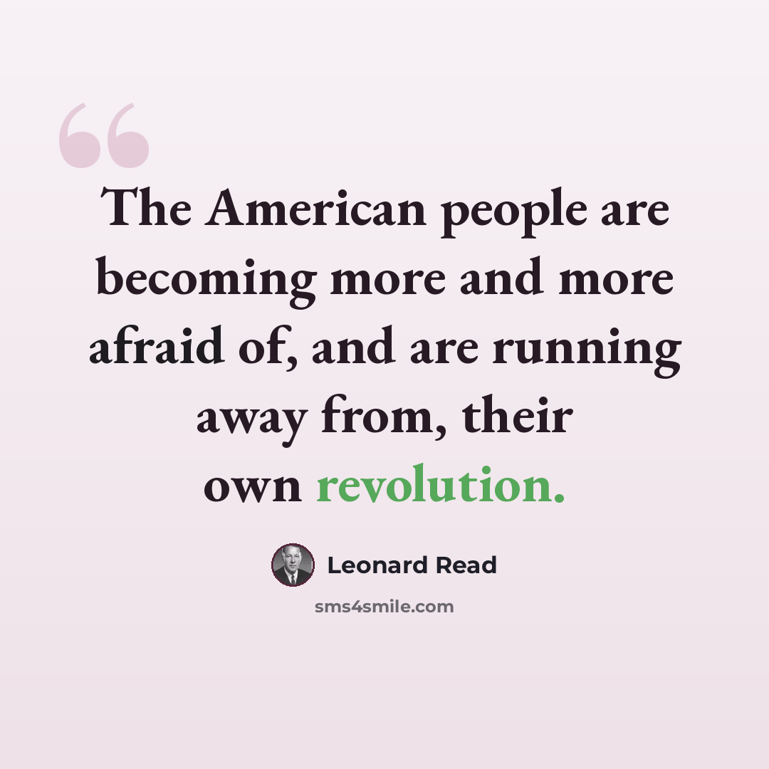 “The American people are becoming more and more afraid of, and are running away from, their own revolution.” quote by Leonard Read
