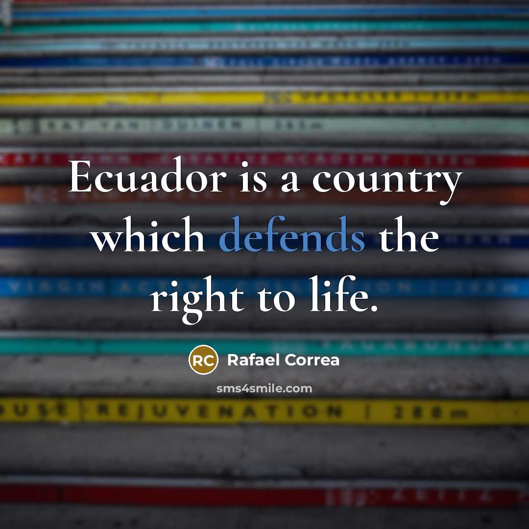 “Ecuador is a country which defends the right to life.” quote by Rafael Correa