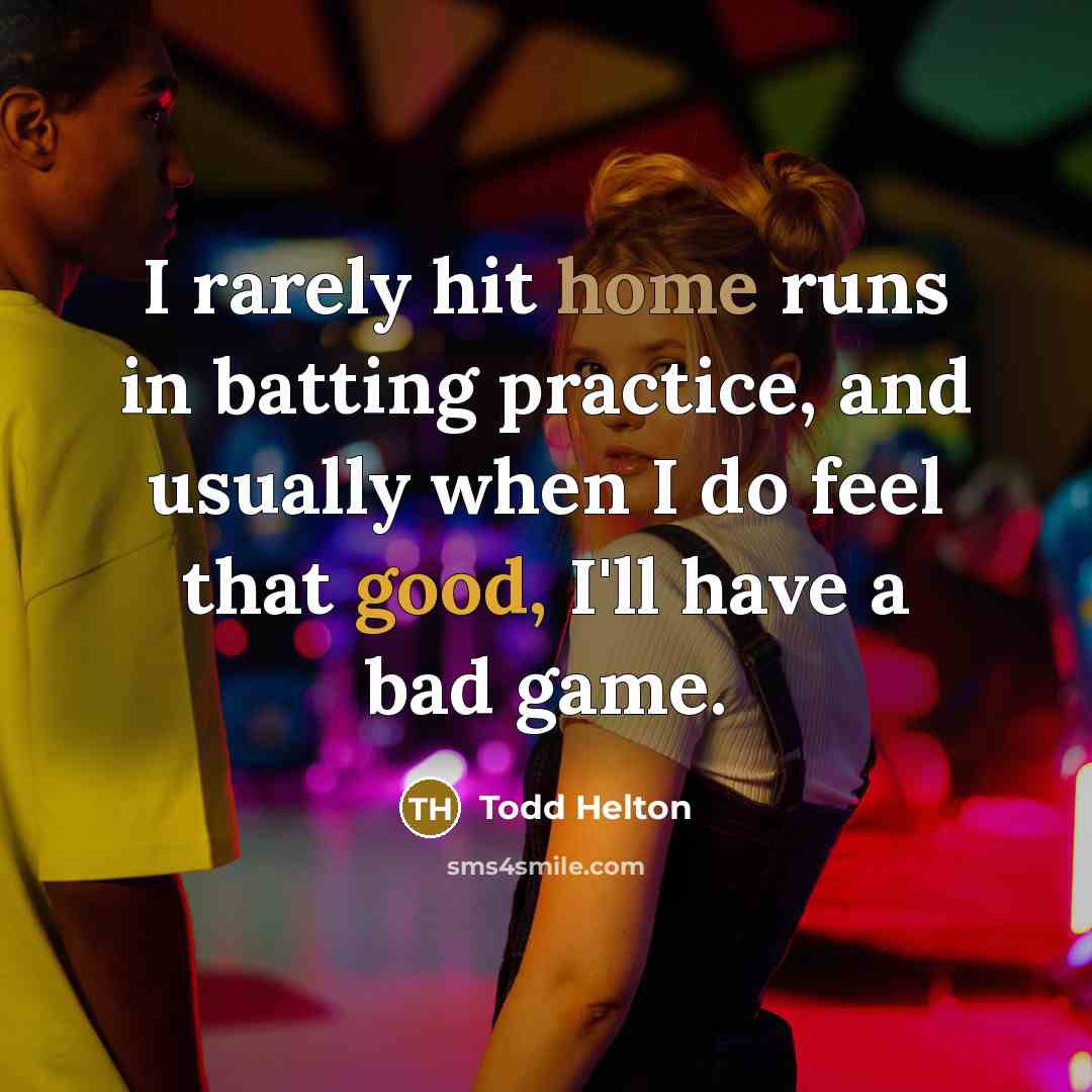 “I rarely hit home runs in batting practice, and usually when I do feel that good, I'll have a bad game.” quote by Todd Helton