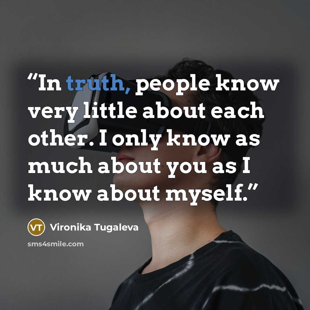 “In truth, people know very little about each other. I only know as much about you as I know about myself.” quote by Vironika Tugaleva