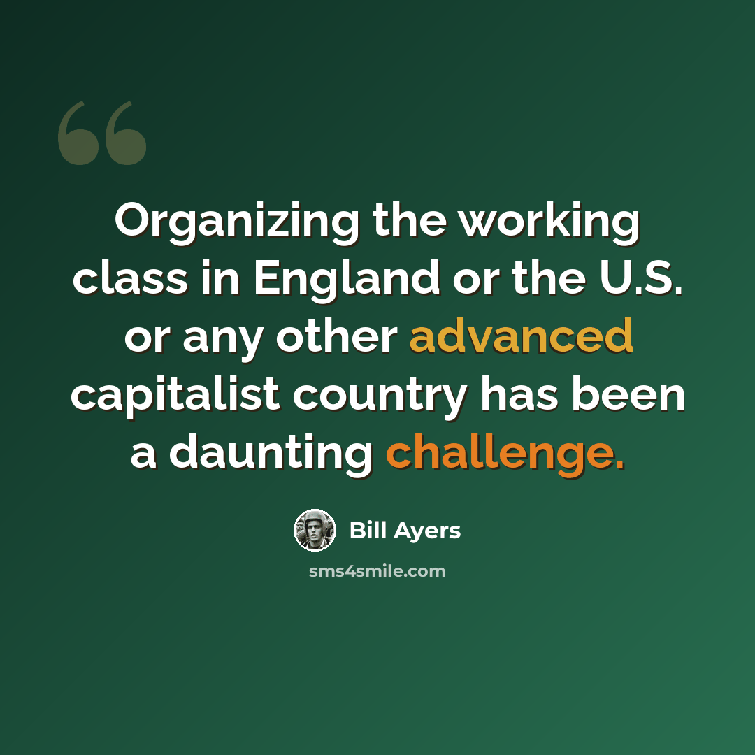 “Organizing the working class in England or the U.S. or any other advanced capitalist country has been a daunting challenge.” quote by Bill Ayers