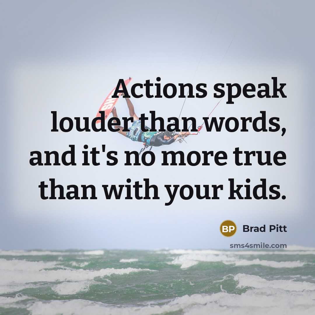 “Actions speak louder than words, and it's no more true than with your kids.” quote by Brad Pitt