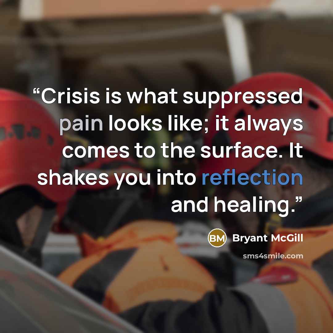 “Crisis is what suppressed pain looks like; it always comes to the surface. It shakes you into reflection and healing.” quote by Bryant McGill