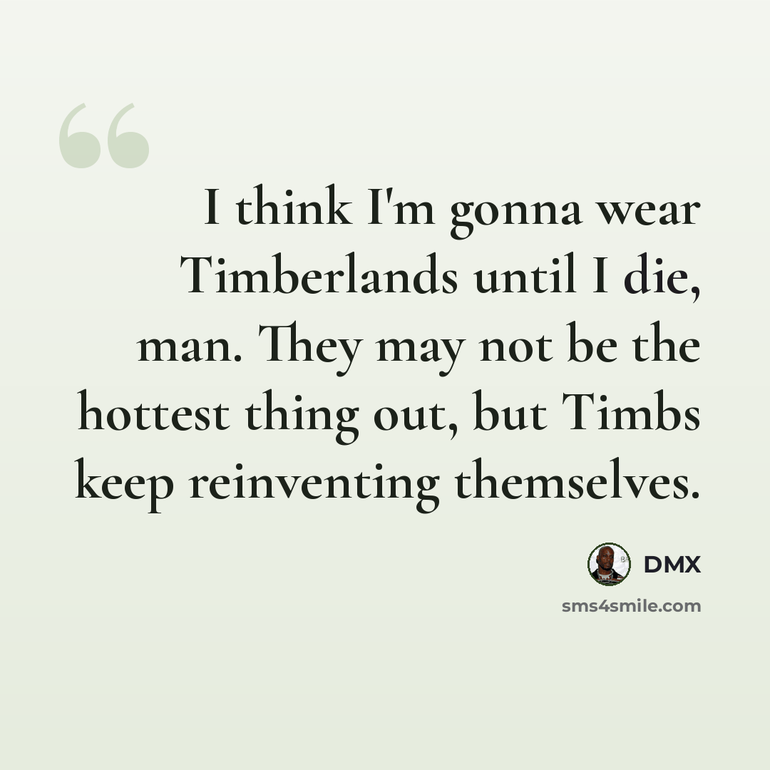 “I think I'm gonna wear Timberlands until I die, man. They may not be the hottest thing out, but Timbs keep reinventing themselves.” quote by DMX
