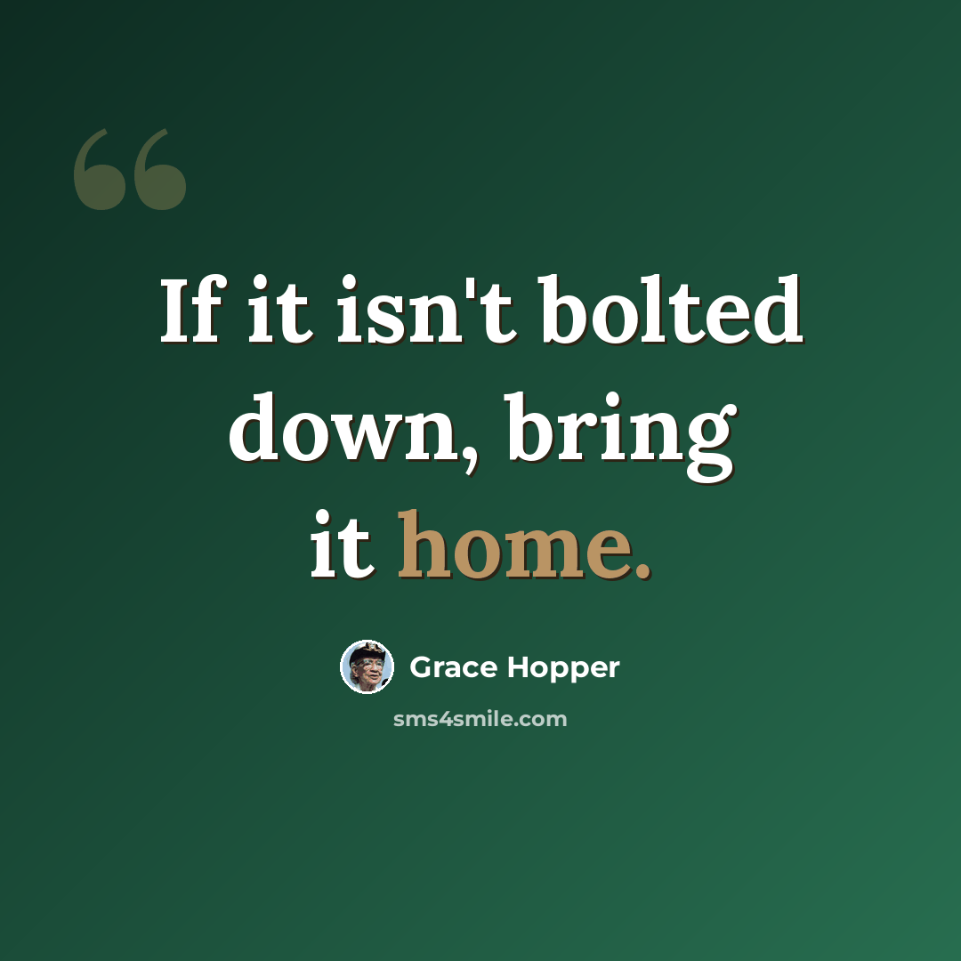 “If it isn't bolted down, bring it home.” quote by Grace Hopper