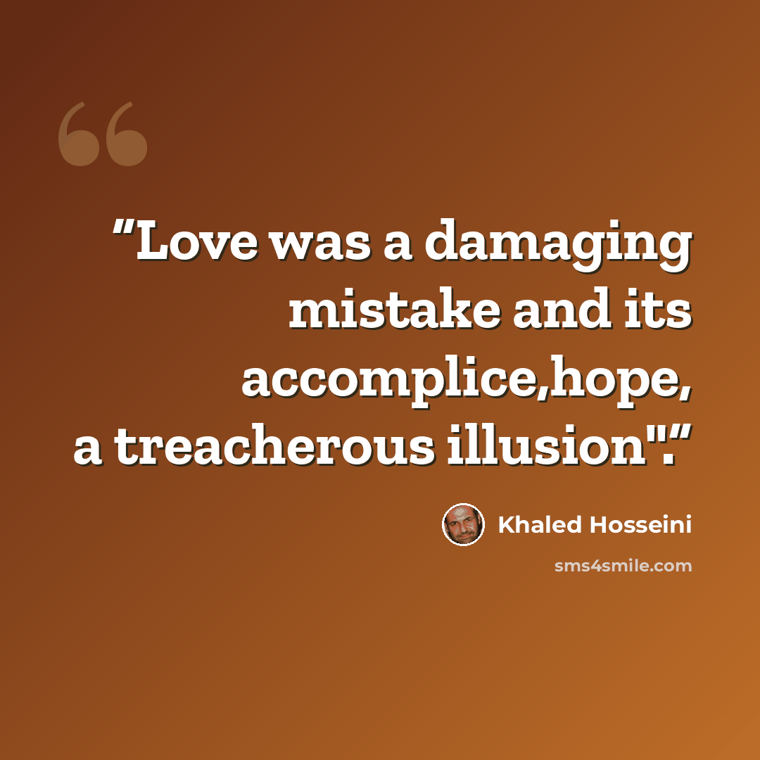 “Love was a damaging mistake and its accomplice,hope, a treacherous illusion".” quote by Khaled Hosseini