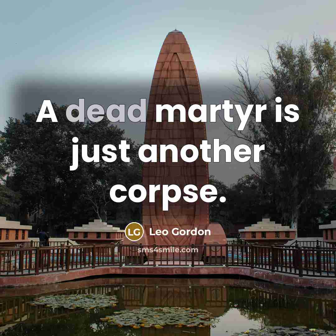 “A dead martyr is just another corpse.” quote by Leo Gordon