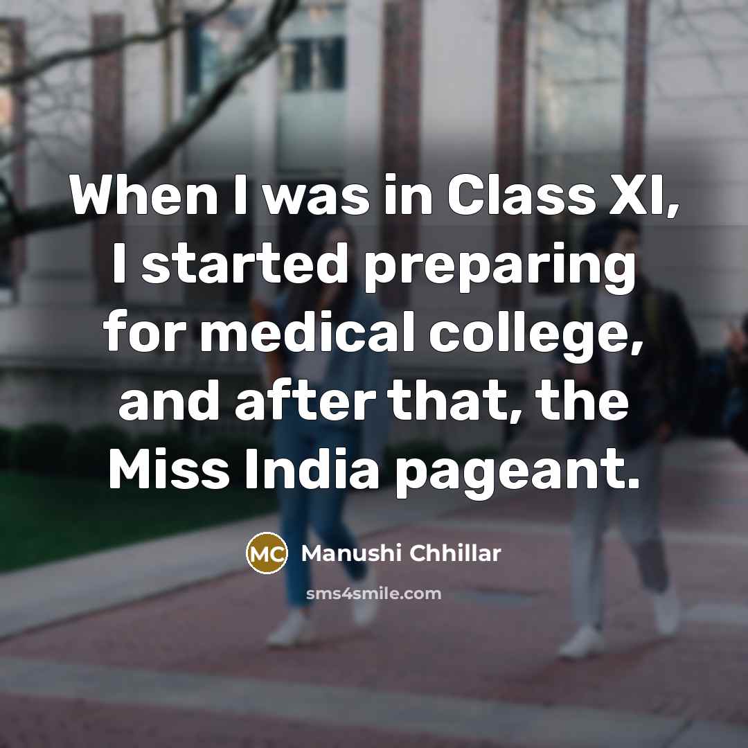 “When I was in Class XI, I started preparing for medical college, and after that, the Miss India pageant.” quote by Manushi Chhillar