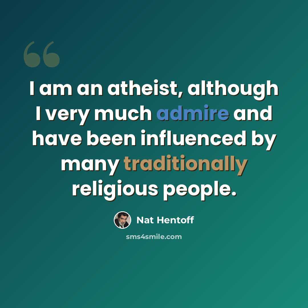 “I am an atheist, although I very much admire and have been influenced by many traditionally religious people.” quote by Nat Hentoff