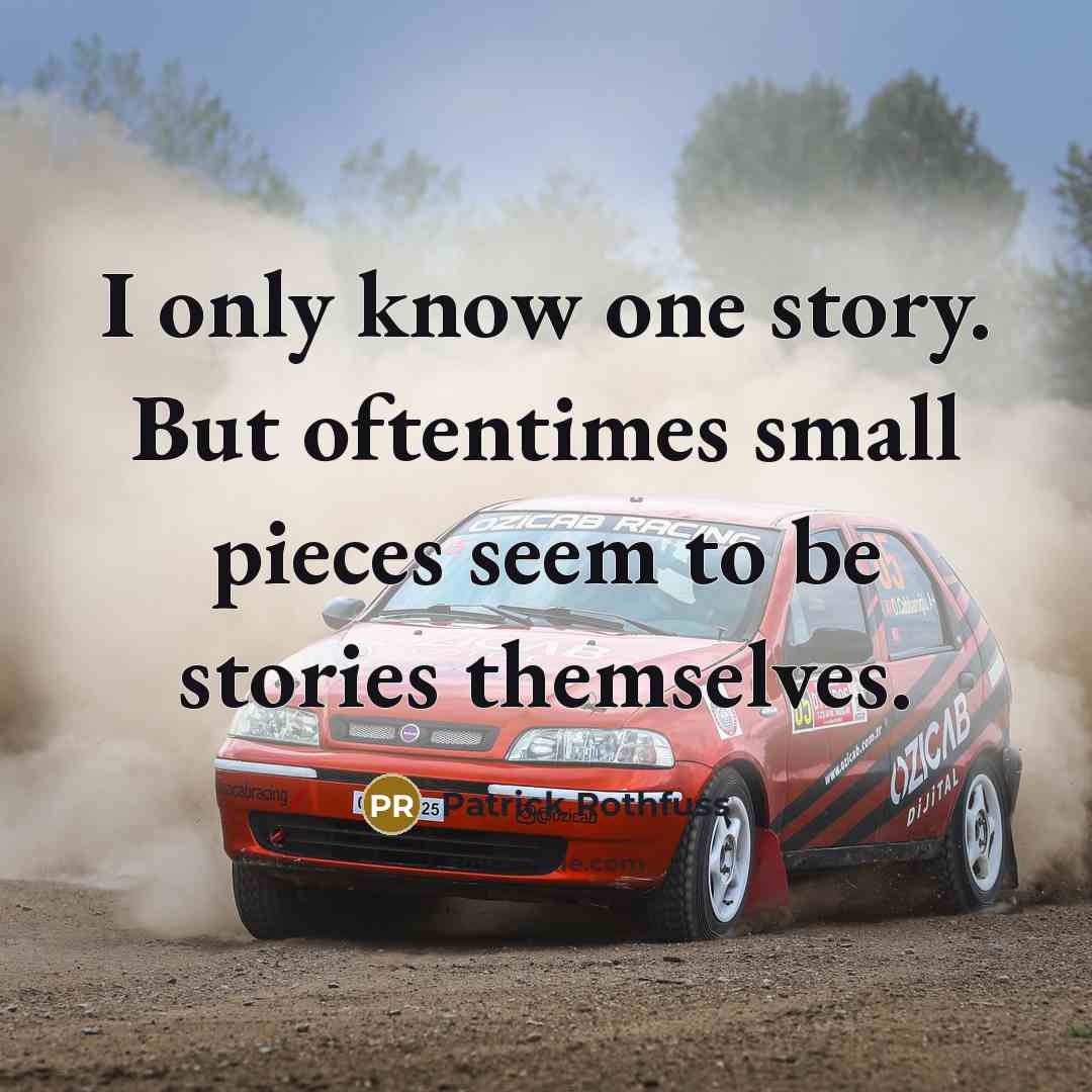 “I only know one story. But oftentimes small pieces seem to be stories themselves.” quote by Patrick Rothfuss