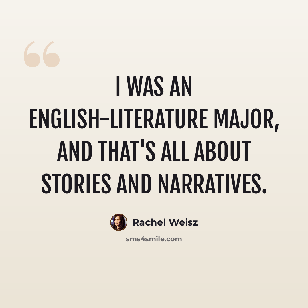 “I was an English-literature major, and that's all about stories and narratives.” quote by Rachel Weisz