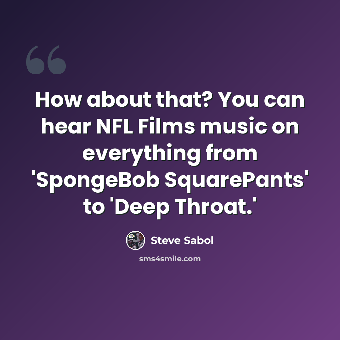 “How about that? You can hear NFL Films music on everything from 'SpongeBob SquarePants' to 'Deep Throat.'” quote by Steve Sabol