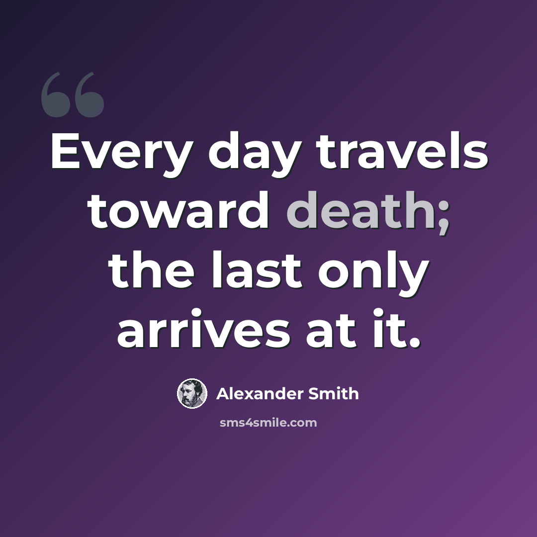 “Every day travels toward death; the last only arrives at it.” quote by Alexander Smith